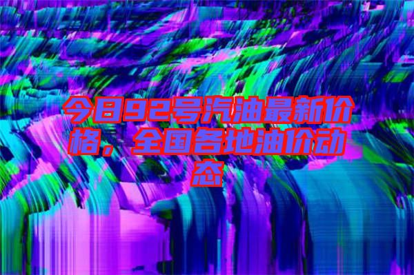 今日92號汽油最新價格，全國各地油價動態(tài)