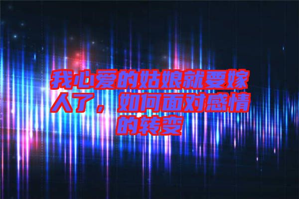我心愛(ài)的姑娘就要嫁人了，如何面對(duì)感情的轉(zhuǎn)變