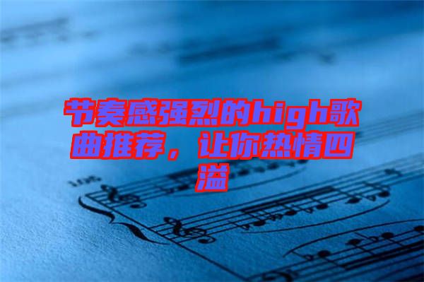 節(jié)奏感強(qiáng)烈的high歌曲推薦，讓你熱情四溢