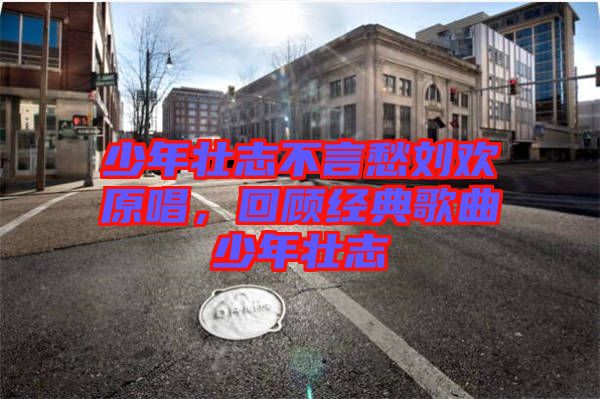 少年壯志不言愁劉歡原唱，回顧經(jīng)典歌曲少年壯志