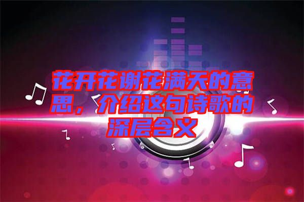 花開(kāi)花謝花滿天的意思，介紹這句詩(shī)歌的深層含義