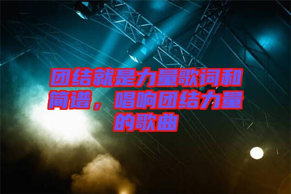 團結(jié)就是力量歌詞和簡譜，唱響團結(jié)力量的歌曲