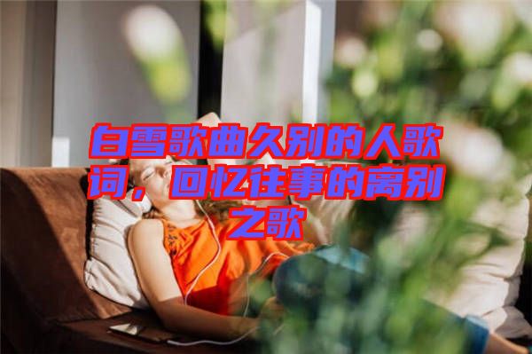 白雪歌曲久別的人歌詞，回憶往事的離別之歌