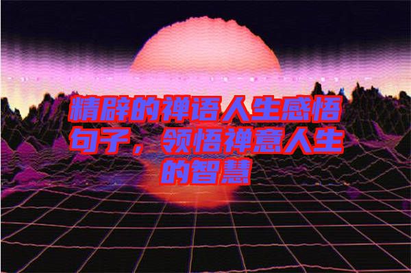 精辟的禪語(yǔ)人生感悟句子，領(lǐng)悟禪意人生的智慧
