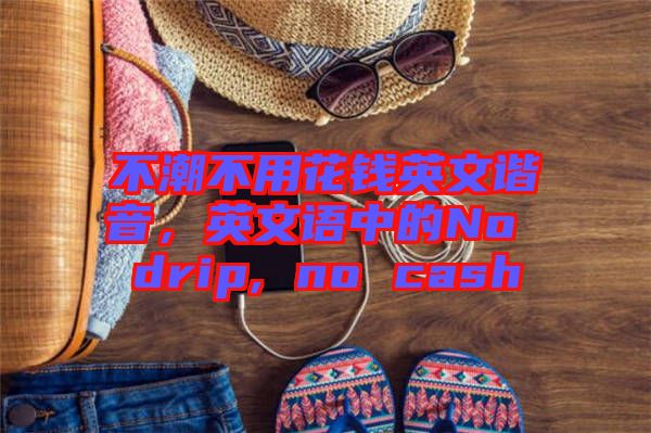 不潮不用花錢英文諧音，英文語中的No drip, no cash