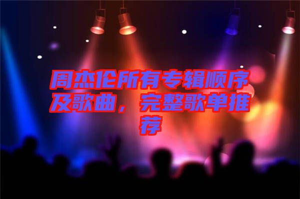 周杰倫所有專輯順序及歌曲，完整歌單推薦