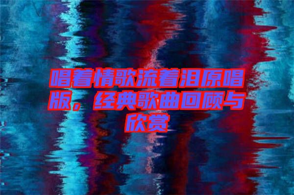 唱著情歌流著淚原唱版，經(jīng)典歌曲回顧與欣賞