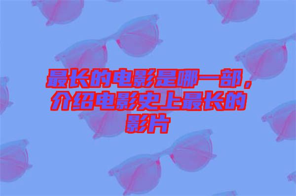 最長(zhǎng)的電影是哪一部，介紹電影史上最長(zhǎng)的影片