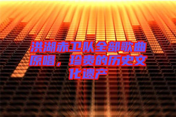 洪湖赤衛(wèi)隊全部歌曲原唱，珍貴的歷史文化遺產(chǎn)