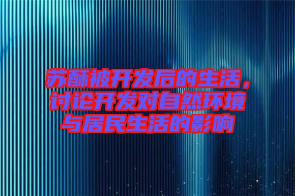 蘇酥被開發(fā)后的生活，討論開發(fā)對(duì)自然環(huán)境與居民生活的影響