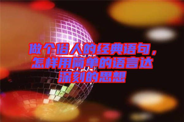 做個俗人的經(jīng)典語句，怎樣用簡單的語言達(dá)深刻的思想