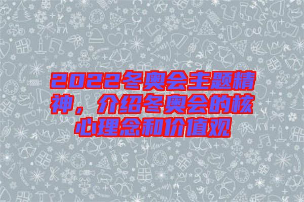 2022冬奧會(huì)主題精神，介紹冬奧會(huì)的核心理念和價(jià)值觀