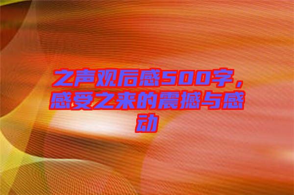 之聲觀后感500字，感受之來的震撼與感動(dòng)