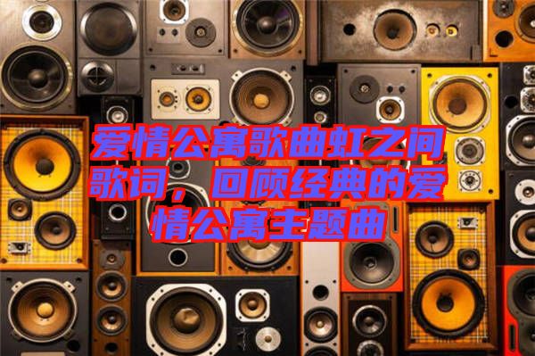 愛情公寓歌曲虹之間歌詞，回顧經(jīng)典的愛情公寓主題曲