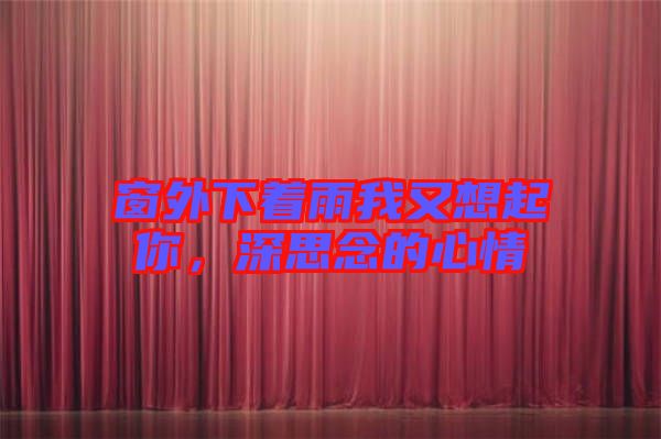 窗外下著雨我又想起你，深思念的心情