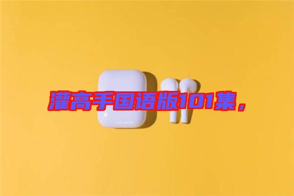 灌高手國語版101集，