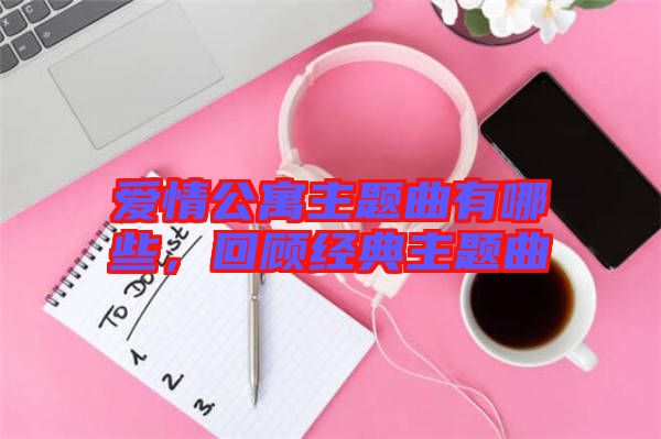 愛情公寓主題曲有哪些，回顧經(jīng)典主題曲