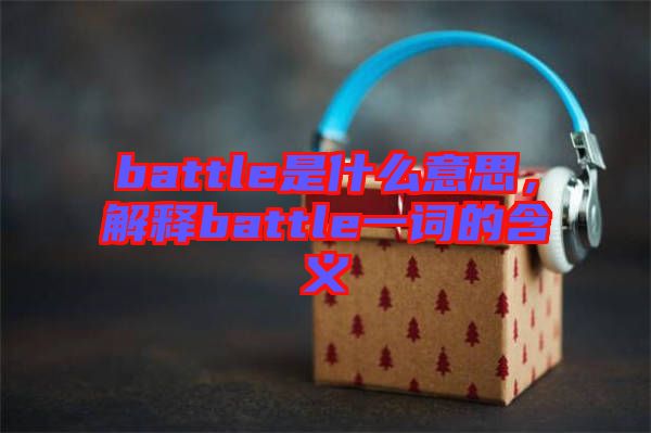 battle是什么意思，解釋battle一詞的含義