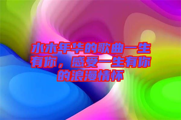 水木年華的歌曲一生有你，感受一生有你的浪漫情懷
