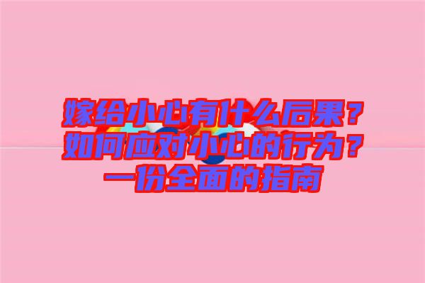 嫁給小心有什么后果？如何應(yīng)對小心的行為？一份全面的指南