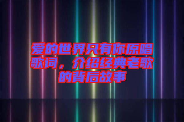 愛(ài)的世界只有你原唱歌詞，介紹經(jīng)典老歌的背后故事