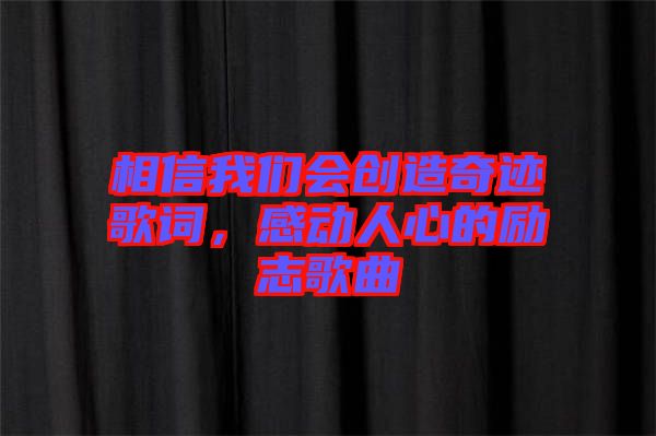 相信我們會創(chuàng)造奇跡歌詞，感動人心的勵(lì)志歌曲
