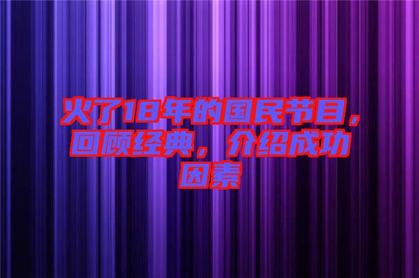 火了18年的國(guó)民節(jié)目，回顧經(jīng)典，介紹成功因素
