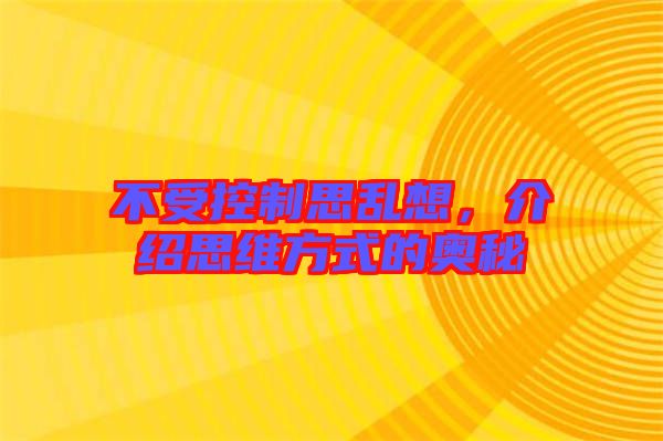 不受控制思亂想，介紹思維方式的奧秘