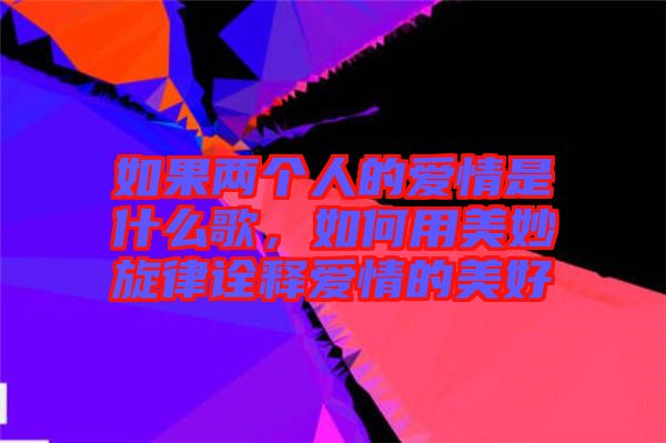 如果兩個人的愛情是什么歌，如何用美妙旋律詮釋愛情的美好