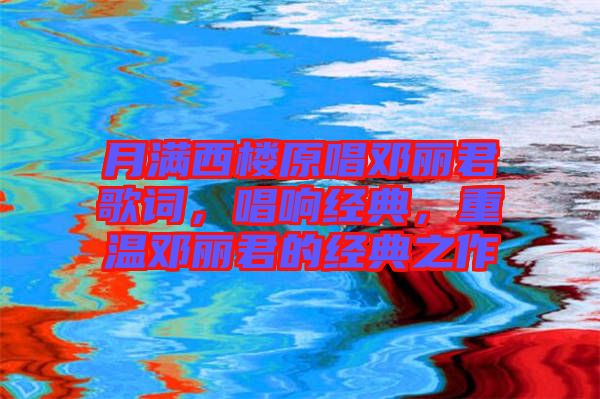月滿西樓原唱鄧麗君歌詞，唱響經(jīng)典，重溫鄧麗君的經(jīng)典之作