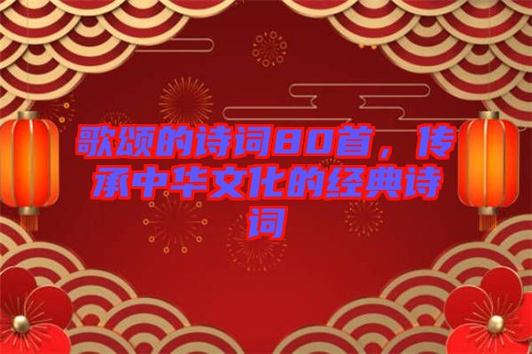 歌頌的詩詞80首，傳承中華文化的經(jīng)典詩詞