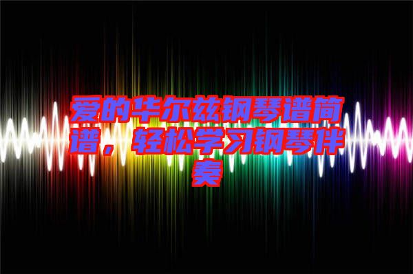 愛的華爾茲鋼琴譜簡(jiǎn)譜，輕松學(xué)習(xí)鋼琴伴奏