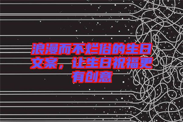 浪漫而不爛俗的生日文案，讓生日祝福更有創(chuàng)意