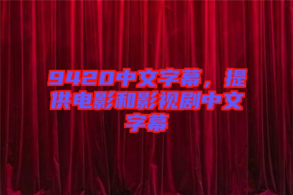 9420中文字幕，提供電影和影視劇中文字幕