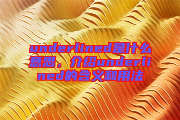 underlined是什么意思，介紹underlined的含義和用法