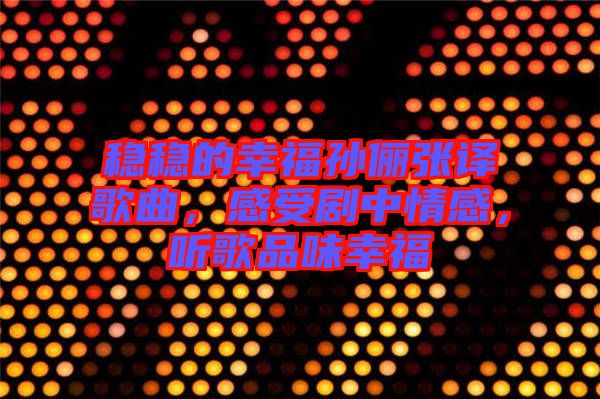 穩(wěn)穩(wěn)的幸福孫儷張譯歌曲，感受劇中情感，聽歌品味幸福