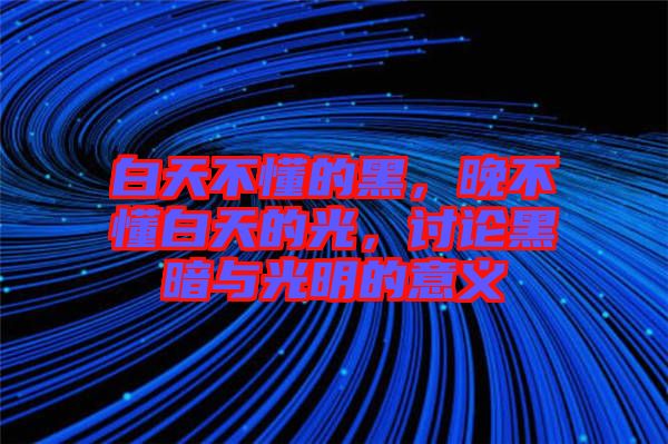 白天不懂的黑，晚不懂白天的光，討論黑暗與光明的意義