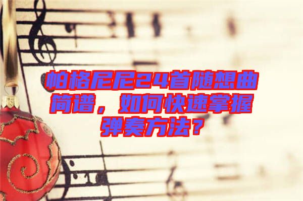 帕格尼尼24首隨想曲簡譜，如何快速掌握彈奏方法？
