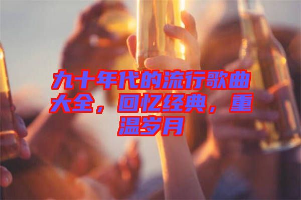 九十年代的流行歌曲大全，回憶經(jīng)典，重溫歲月