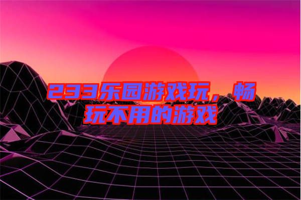 233樂(lè)園游戲玩，暢玩不用的游戲
