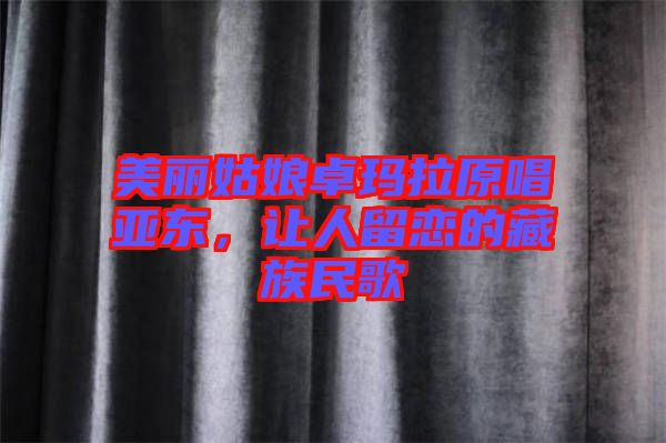 美麗姑娘卓瑪拉原唱亞東，讓人留戀的藏族民歌