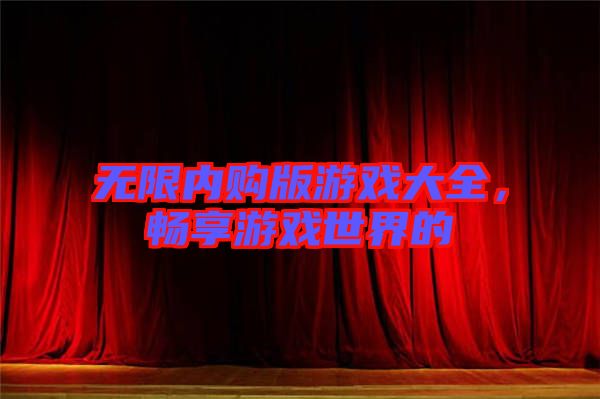 無限內(nèi)購版游戲大全，暢享游戲世界的