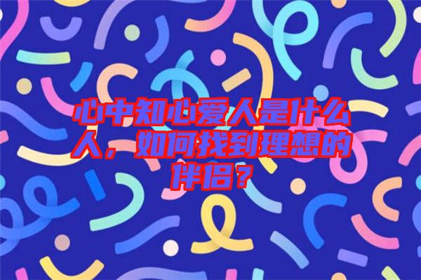 心中知心愛(ài)人是什么人，如何找到理想的伴侶？
