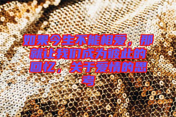 如果今生不能相愛，那就讓我們成為彼此的回憶，關(guān)于愛情的思考