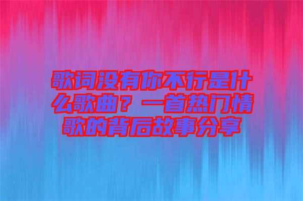 歌詞沒有你不行是什么歌曲？一首熱門情歌的背后故事分享
