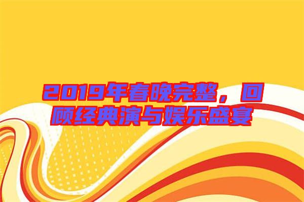 2019年春晚完整，回顧經(jīng)典演與娛樂(lè)盛宴