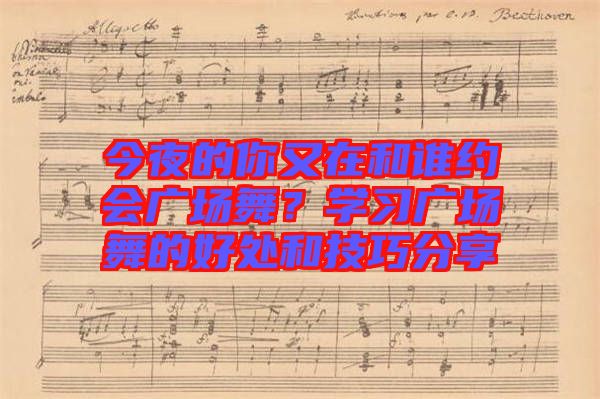 今夜的你又在和誰約會廣場舞？學習廣場舞的好處和技巧分享