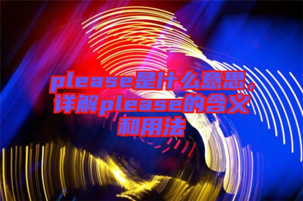 please是什么意思，詳解please的含義和用法