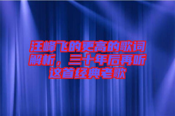 汪峰飛的更高的歌詞解析，三十年后再聽(tīng)這首經(jīng)典老歌