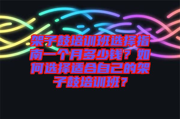 架子鼓培訓(xùn)班選擇指南一個月多少錢？如何選擇適合自己的架子鼓培訓(xùn)班？